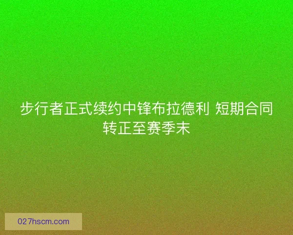 步行者正式续约中锋布拉德利 短期合同转正至赛季末