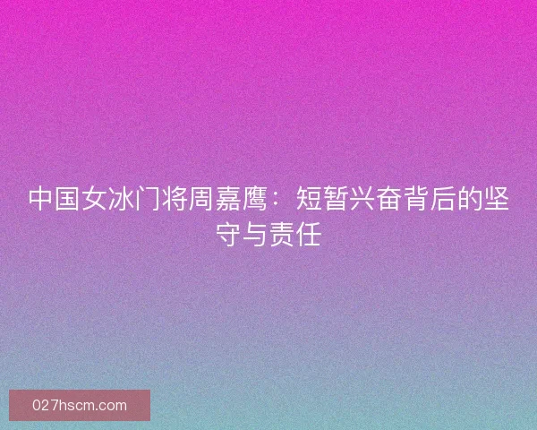 中国女冰门将周嘉鹰：短暂兴奋背后的坚守与责任